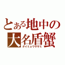 とある地中の大名盾蟹（ダイミョウザザミ）