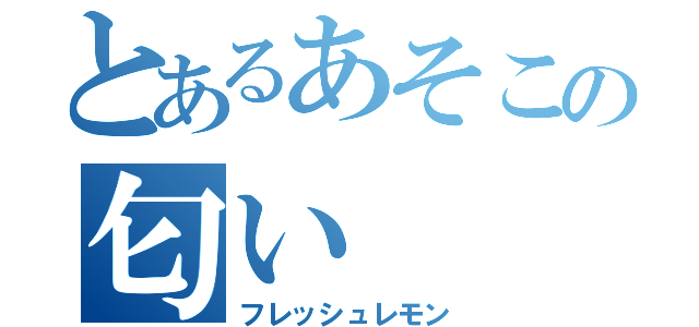 とあるあそこの匂い（フレッシュレモン）