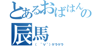 とあるおばはんの辰馬（（　＾∀＾）ゲラゲラ）