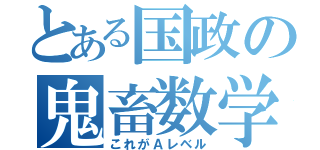 とある国政の鬼畜数学（これがＡレベル）