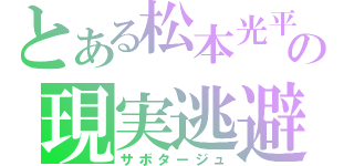 とある松本光平の現実逃避（サボタージュ）