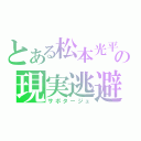 とある松本光平の現実逃避（サボタージュ）