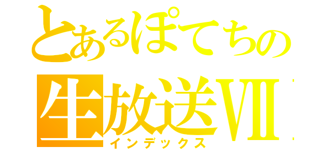 とあるぽてちの生放送Ⅶ（インデックス）