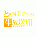 とあるぽてちの生放送Ⅶ（インデックス）