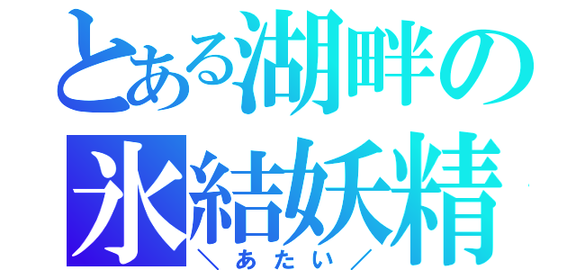 とある湖畔の氷結妖精（＼あたい／）