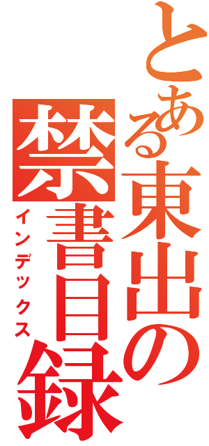 とある東出の禁書目録（インデックス）