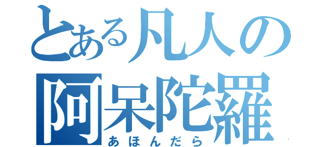 とある凡人の阿呆陀羅（あほんだら）