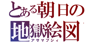 とある朝日の地獄絵図（アサマブシィ）