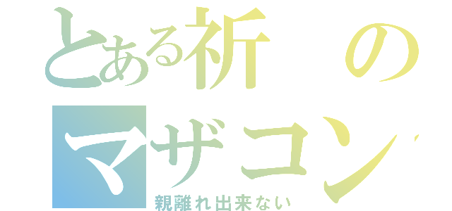 とある祈のマザコン（親離れ出来ない）