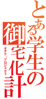 とある学生の御宅化計画（オタク・プロジェクト）