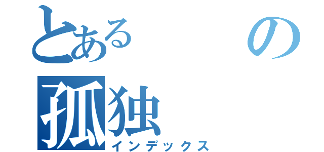 とあるの孤独（インデックス）