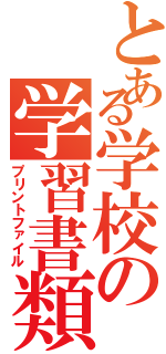 とある学校の学習書類（プリントファイル）