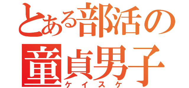 とある部活の童貞男子（ケイスケ）