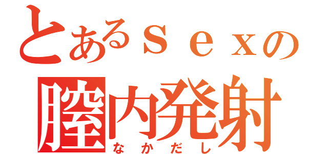 とあるｓｅｘの膣内発射（なかだし）