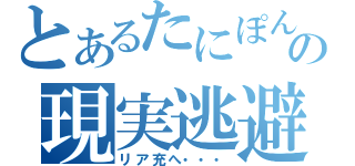 とあるたにぽんの現実逃避（リア充へ・・・）