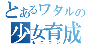 とあるワタルの少女育成（モニコン）