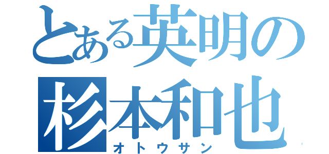 とある英明の杉本和也（オトウサン）