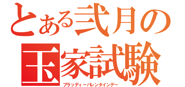 とある弐月の玉家試験（ブラッディーバレンタインデー）