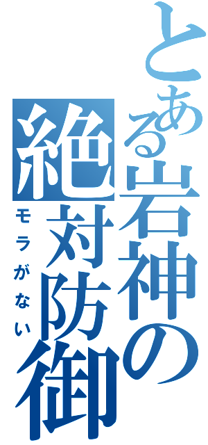 とある岩神の絶対防御（モラがない）