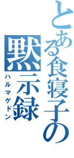 とある食寝子の黙示録（ハルマゲドン）