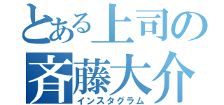 とある上司の斉藤大介（インスタグラム）