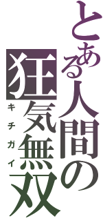 とある人間の狂気無双（キチガイ）