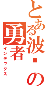 とある波导の勇者（インデックス）