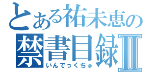 とある祐未恵の禁書目録Ⅱ（いんでっくちゅ）