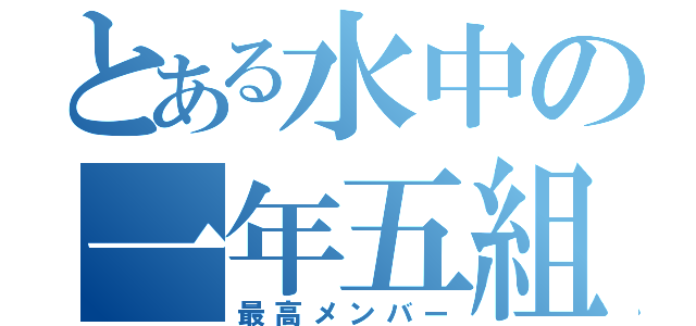 とある水中の一年五組（最高メンバー）