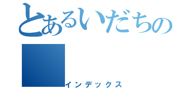 とあるいだちの（インデックス）