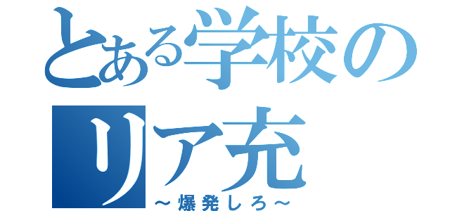 とある学校のリア充（～爆発しろ～）