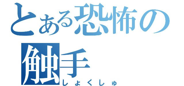 とある恐怖の触手（しょくしゅ）