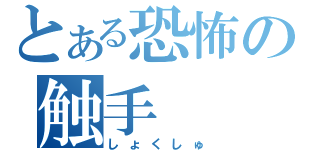 とある恐怖の触手（しょくしゅ）