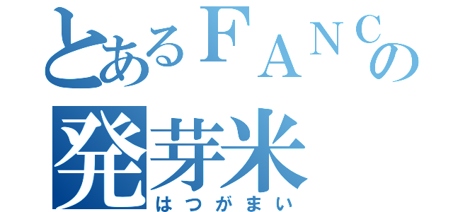 とあるＦＡＮＣＬの発芽米（はつがまい）