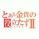 とある金貨の役立たずⅡ（トラメダル）