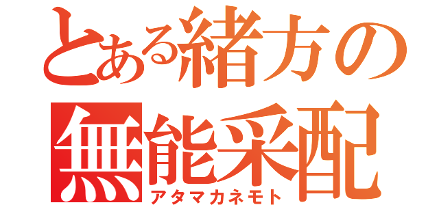 とある緒方の無能采配（アタマカネモト）