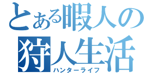 とある暇人の狩人生活（ハンターライフ）