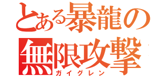 とある暴龍の無限攻撃（ガイグレン）