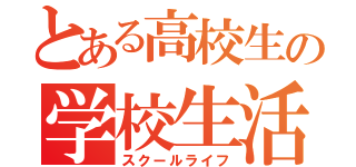 とある高校生の学校生活（スクールライフ）