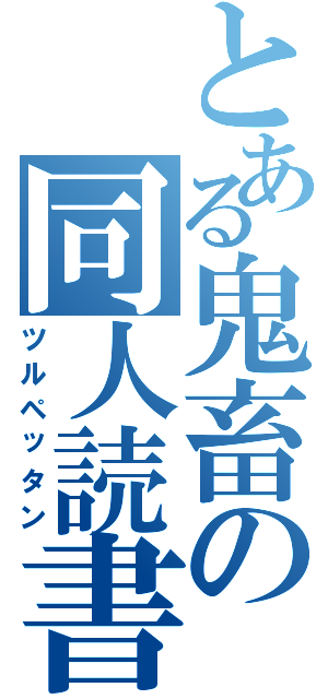 とある鬼畜の同人読書（ツルペッタン）