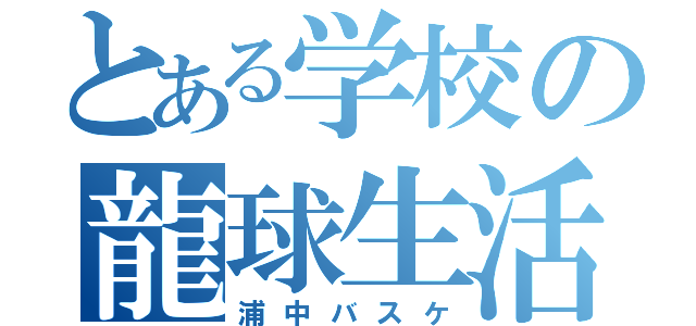 とある学校の龍球生活（浦中バスケ）