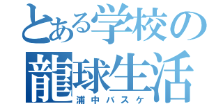 とある学校の龍球生活（浦中バスケ）