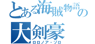 とある海賊物語の大剣豪（ロロノア・ゾロ）