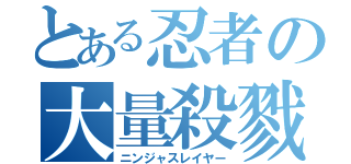 とある忍者の大量殺戮（ニンジャスレイヤー）