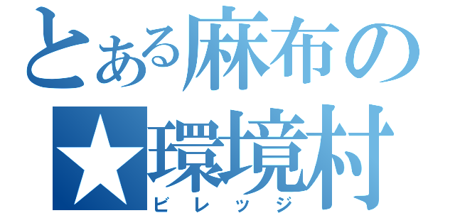 とある麻布の★環境村（ビレッジ）