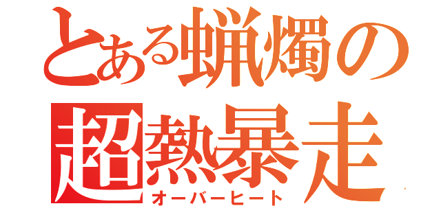 とある蝋燭の超熱暴走（オーバーヒート）