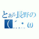 とある長野の（´・ω・｀）（ショボーン）