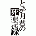 とある月君の死帳記録（デスノート）