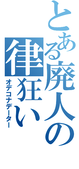 とある廃人の律狂い（オデコナデーター）