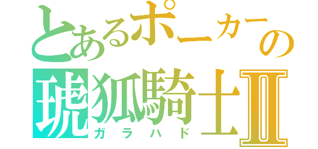 とあるポーカーの琥狐騎士Ⅱ（ガラハド）